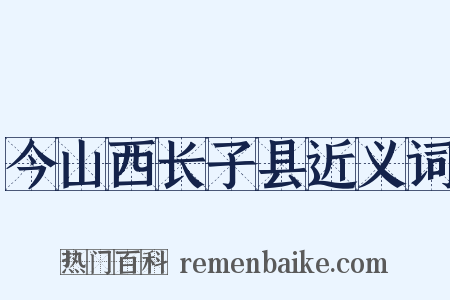 今山西长子县近义词是什么意思的图片